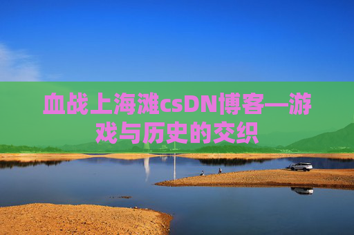 血战上海滩csDN博客—游戏与历史的交织